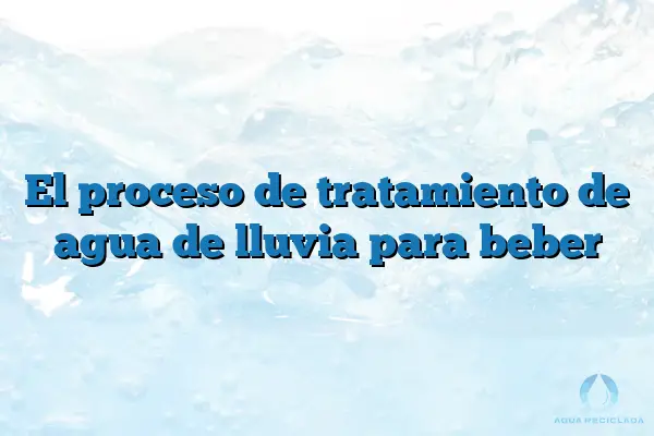 El proceso de tratamiento de agua de lluvia para beber