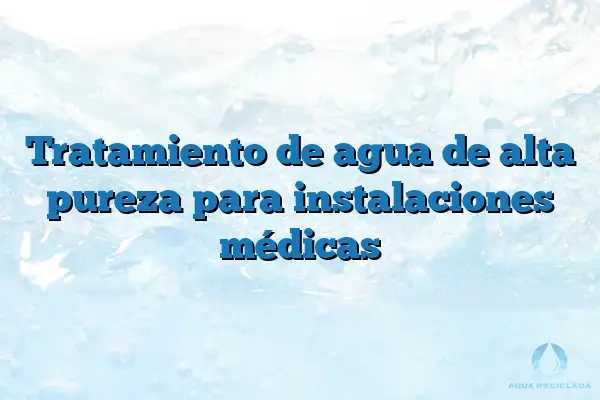 Tratamiento de agua de alta pureza para instalaciones médicas