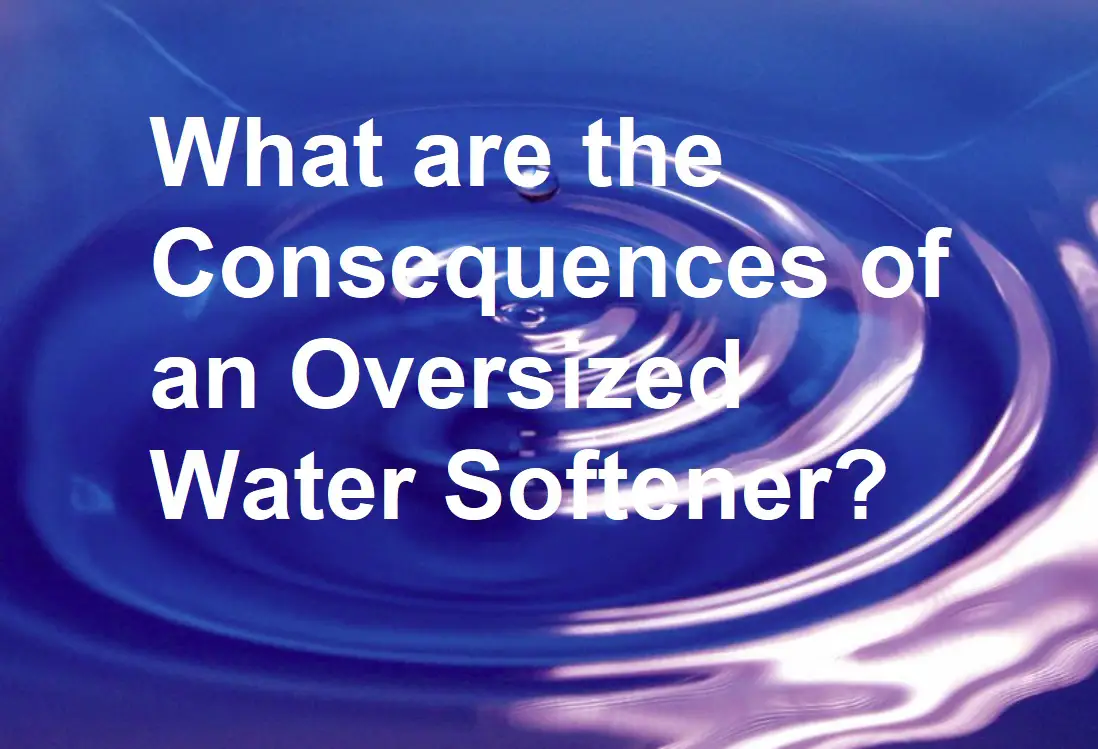 ¿Cuáles son las consecuencias de un ablandador de agua de gran tamaño?
