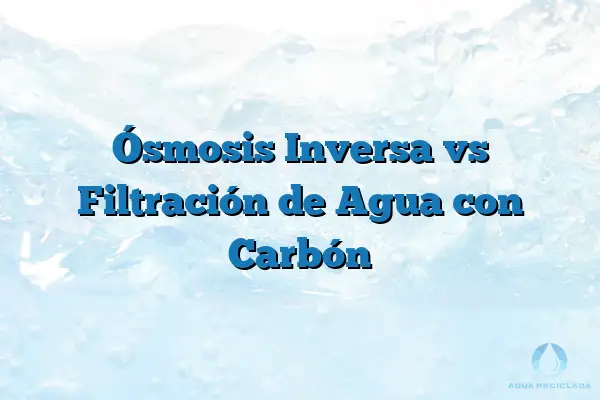 Ósmosis Inversa vs Filtración de Agua con Carbón